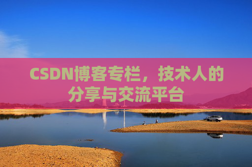 CSDN博客专栏，技术人的分享与交流平台
